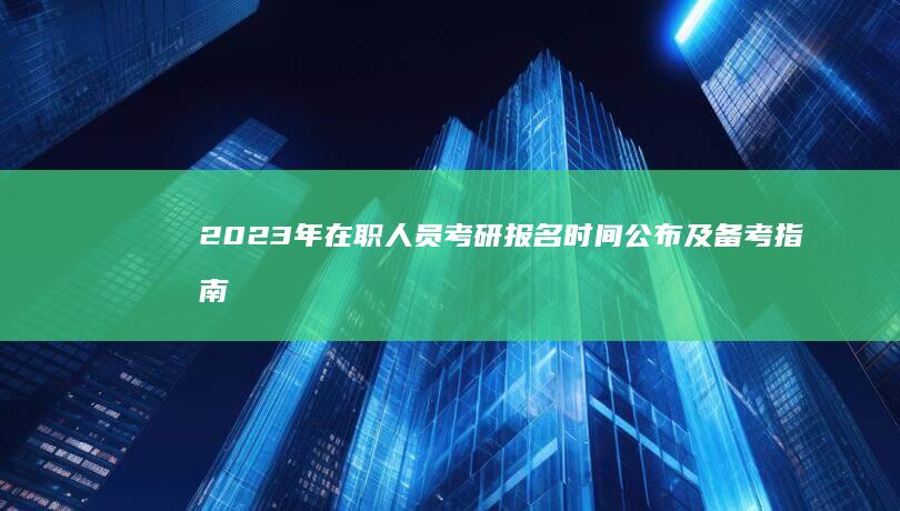 2023年在职人员考研报名时间公布及备考指南