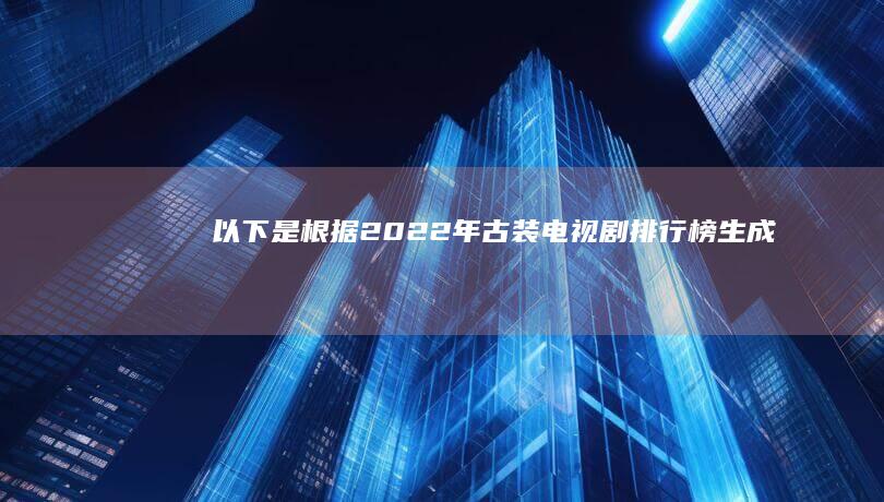 以下是根据-2022年古装电视剧排行榜-生成的10个字以内的